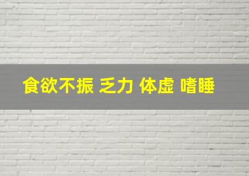 食欲不振 乏力 体虚 嗜睡